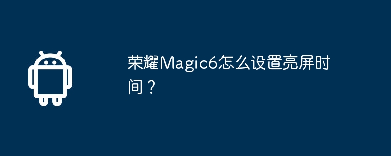 荣耀magic6怎么设置亮屏时间?