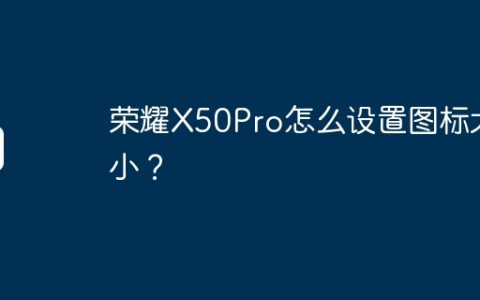 荣耀X50Pro怎么设置图标大小？