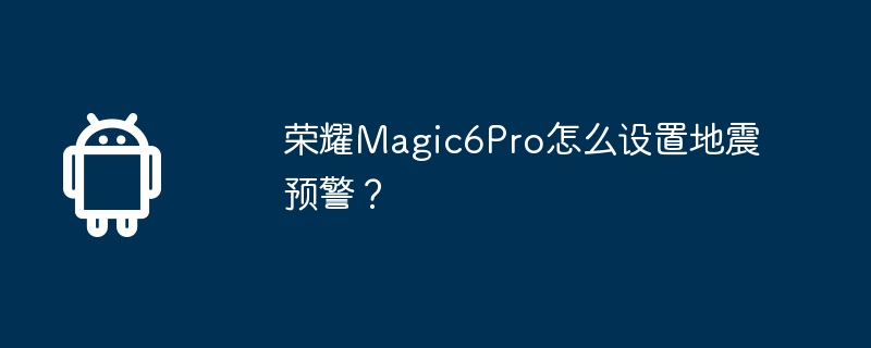 荣耀Magic6Pro怎么设置地震预警?