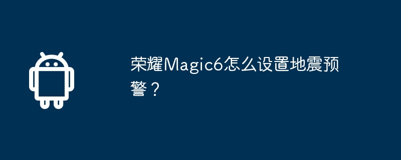 荣耀Magic6怎么设置地震预警?