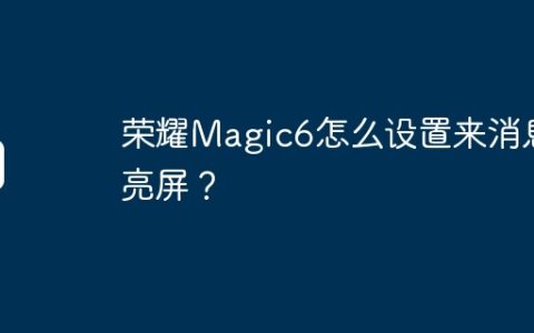 荣耀Magic6怎么设置来消息亮屏？