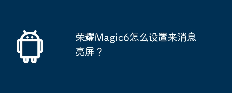 荣耀magic6怎么设置来消息亮屏?