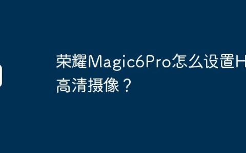 荣耀Magic6Pro怎么设置HD高清摄像？