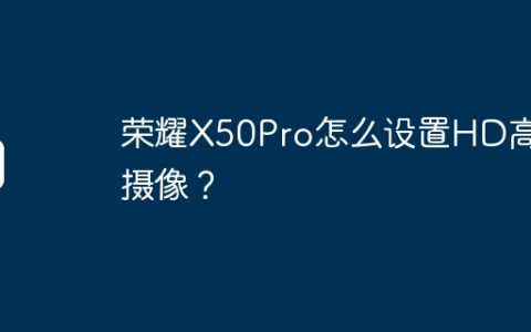 荣耀X50Pro怎么设置HD高清摄像？