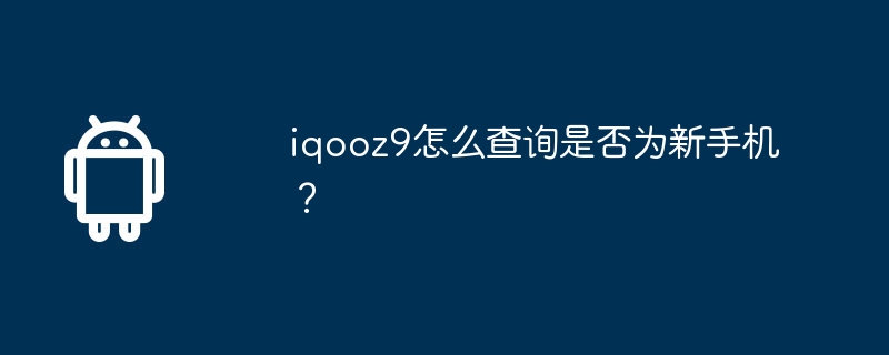 iqooz9怎么查询是否为新手机?