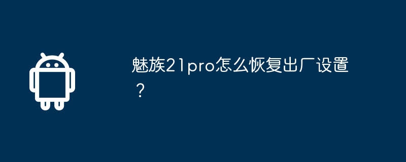 魅族21pro怎么恢复出厂设置?