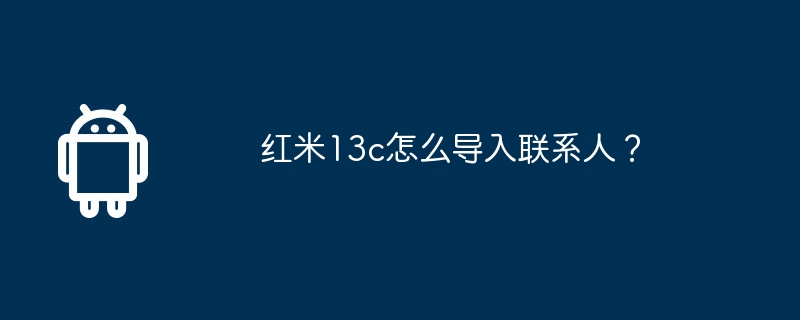 红米13c怎么导入联系人?