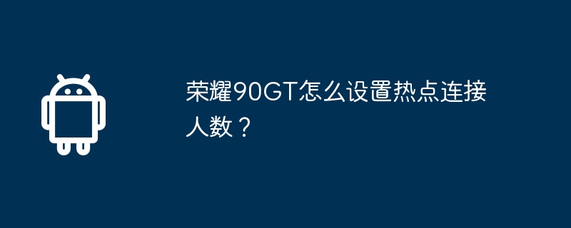 荣耀90GT怎么设置热点连接人数?