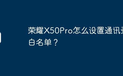 荣耀X50Pro怎么设置通讯录白名单？