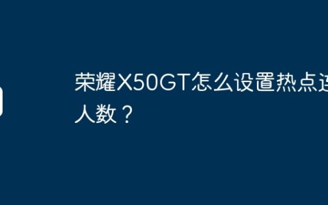 荣耀X50GT怎么设置热点连接人数？