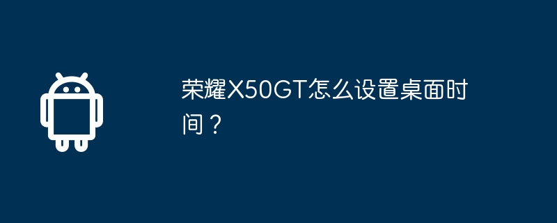 荣耀X50GT怎么设置桌面时间？