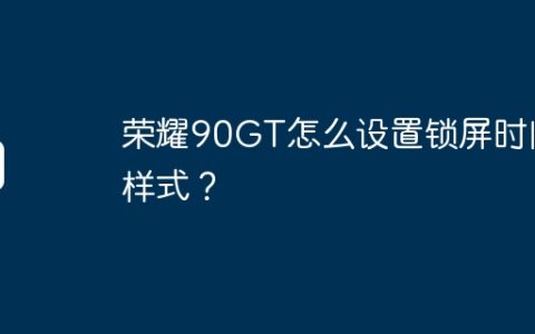 荣耀90GT怎么设置锁屏时间样式？