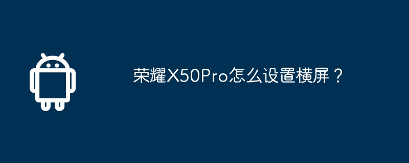 荣耀X50Pro怎么设置横屏?
