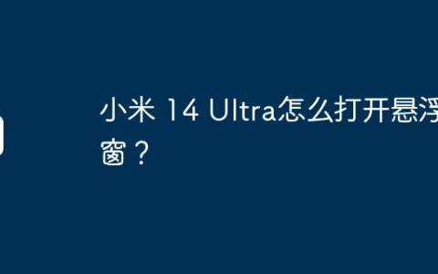 小米 14 Ultra怎么打开悬浮窗？