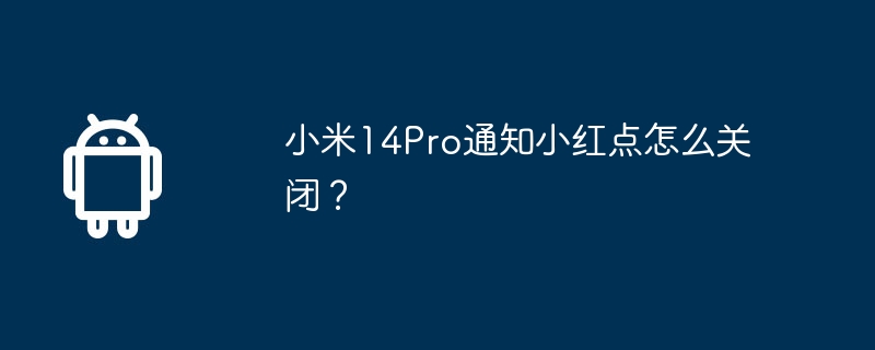 小米14Pro通知小红点怎么关闭？