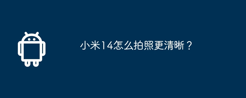 小米14怎么拍照更清晰?