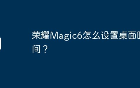 荣耀Magic6怎么设置桌面时间？