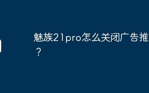 魅族21pro怎么关闭广告推送？