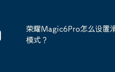 荣耀Magic6Pro怎么设置滑屏模式？