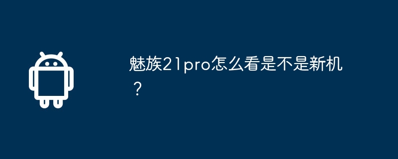 魅族21pro怎么看是不是新机?