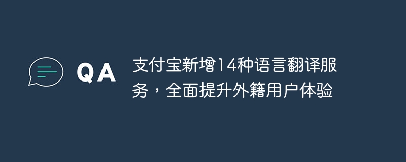 支付宝新增14种语言翻译服务,全面提升外籍用户体验