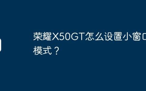 荣耀X50GT怎么设置小窗口模式？