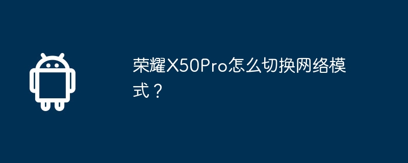 荣耀X50Pro怎么切换网络模式?