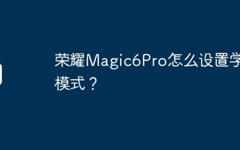 荣耀Magic6Pro怎么设置学生模式？