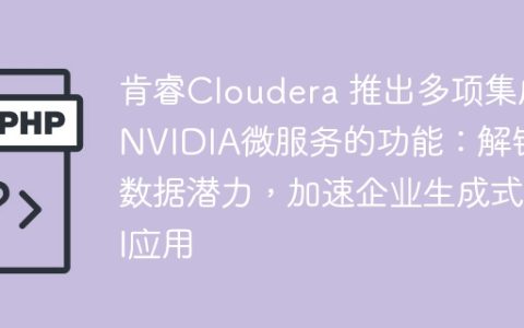 肯睿Cloudera 推出多项集成NVIDIA微服务的功能：解锁数据潜力，加速企业生成式AI应用