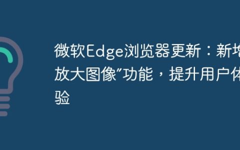 微软Edge浏览器更新：新增“放大图像”功能，提升用户体验