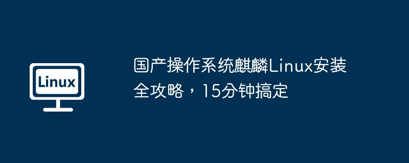 国产操作系统麒麟linux安装全攻略,15分钟搞定
