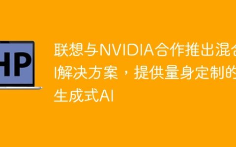 联想与NVIDIA合作推出混合AI解决方案，提供量身定制的生成式AI