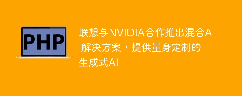 联想与NVIDIA合作推出混合AI解决方案,提供量身定制的生成式AI