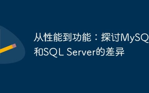 从性能到功能：探讨MySQL和SQL Server的差异