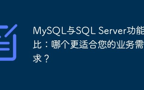 MySQL与SQL Server功能对比：哪个更适合您的业务需求？