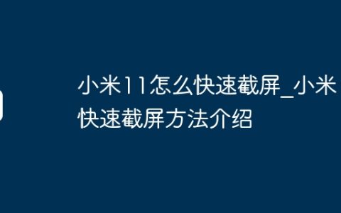 小米11怎么快速截屏_小米11快速截屏方法介绍