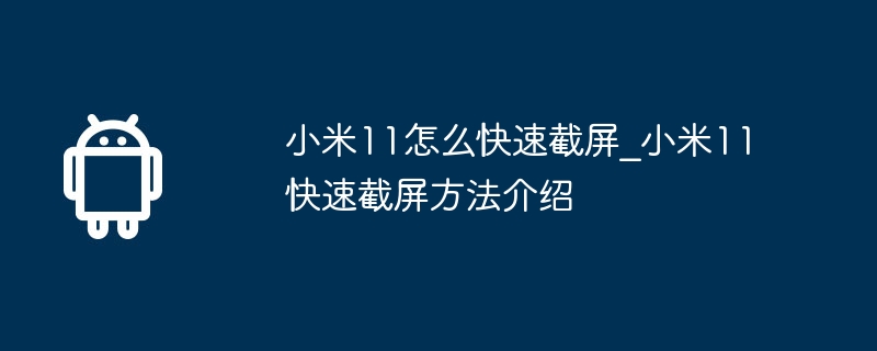 小米11怎么快速截屏_小米11快速截屏方法介绍