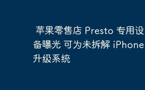苹果零售店 Presto 专用设备曝光 可为未拆解 iPhone 升级系统