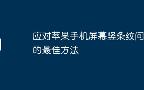应对苹果手机屏幕竖条纹问题的最佳方法
