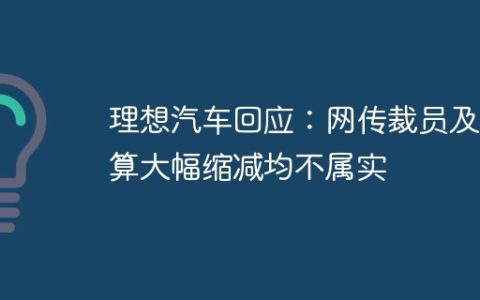 理想汽车回应：网传裁员及预算大幅缩减均不属实