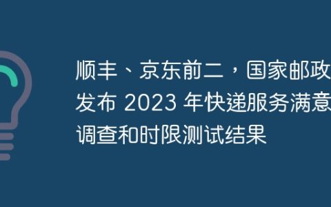 顺丰、京东前二，国家邮政局发布 2023 年快递服务满意度调查和时限测试结果