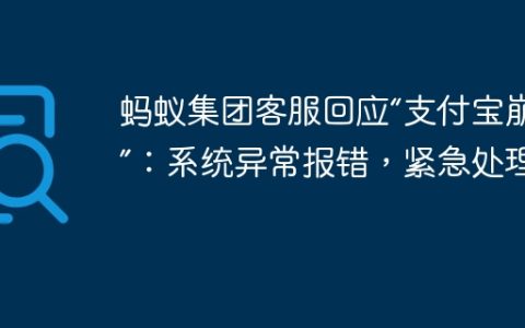 蚂蚁集团客服回应“支付宝崩了”：系统异常报错，紧急处理中
