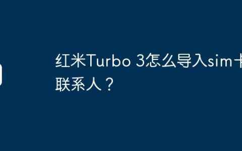 红米Turbo 3怎么导入sim卡联系人？
