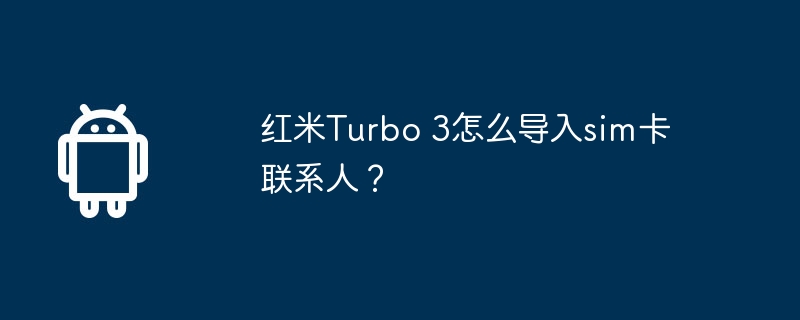 红米turbo 3怎么导入sim卡联系人?