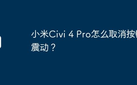 小米Civi 4 Pro怎么取消按键震动？