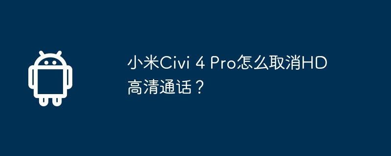 小米civi 4 pro怎么取消hd高清通话?