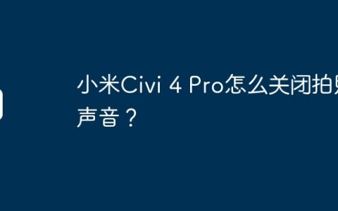 小米Civi 4 Pro怎么关闭拍照声音？