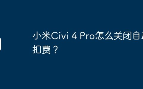 小米Civi 4 Pro怎么关闭自动扣费？