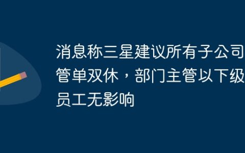 消息称三星建议所有子公司高管单双休，部门主管以下级别员工无影响