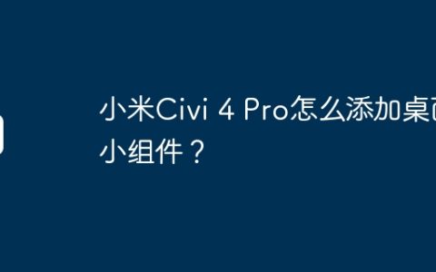 小米Civi 4 Pro怎么添加桌面小组件？